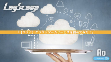 【コラム】クラウドゲームサービスを纏めてみた！